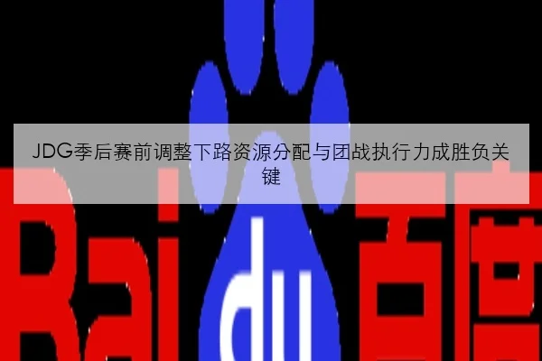 JDG季后赛前调整下路资源分配与团战执行力成胜负关键