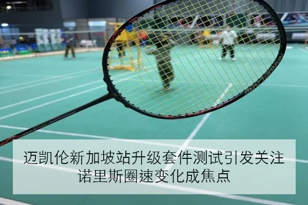 迈凯伦新加坡站升级套件测试引发关注 诺里斯圈速变化成焦点